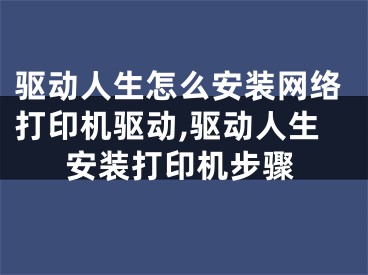 驱动人生怎么安装网络打印机驱动,驱动人生安装打印机步骤