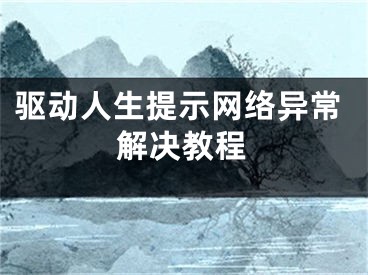 驱动人生提示网络异常解决教程