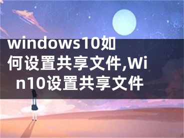 windows10如何设置共享文件,Win10设置共享文件