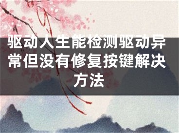 驱动人生能检测驱动异常但没有修复按键解决方法