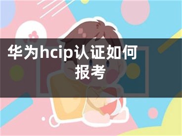 华为hcip认证如何报考