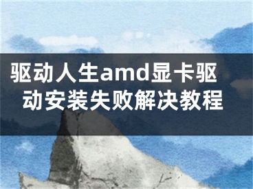 驱动人生amd显卡驱动安装失败解决教程 