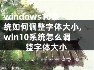 windows10系统如何调整字体大小,win10系统怎么调整字体大小