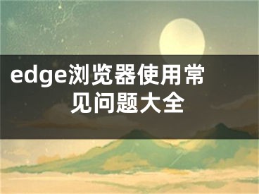 edge浏览器使用常见问题大全