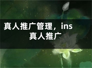 真人推广管理，ins真人推广