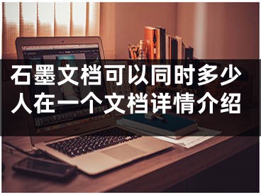 石墨文档可以同时多少人在一个文档详情介绍