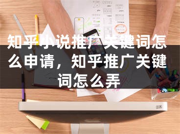 知乎小说推广关键词怎么申请，知乎推广关键词怎么弄