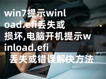 win7提示winload.efi丢失或损坏,电脑开机提示winload.efi丢失或错误解决方法