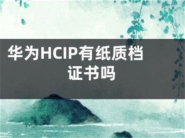 华为HCIP有纸质档证书吗