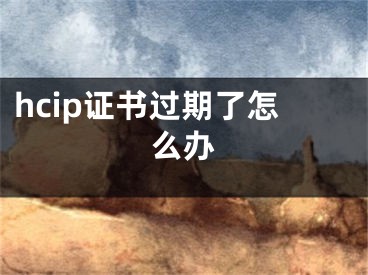 hcip证书过期了怎么办