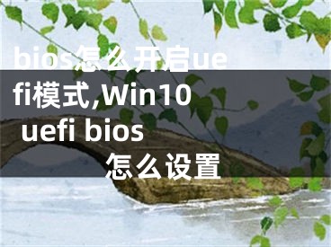 bios怎么开启uefi模式,Win10 uefi bios怎么设置