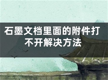 石墨文档里面的附件打不开解决方法