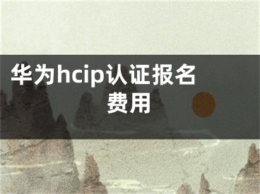 华为hcip认证报名费用