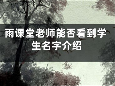 雨课堂老师能否看到学生名字介绍