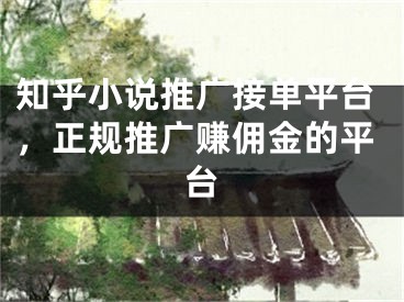 知乎小说推广接单平台，正规推广赚佣金的平台