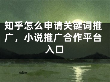 知乎怎么申请关键词推广，小说推广合作平台入口