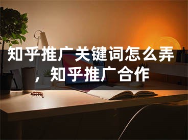 知乎推广关键词怎么弄，知乎推广合作