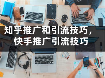 知乎推广和引流技巧，快手推广引流技巧