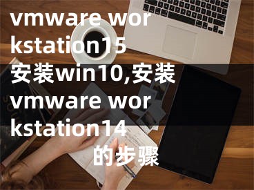 vmware workstation15安装win10,安装vmware workstation14的步骤