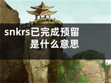 snkrs已完成预留是什么意思