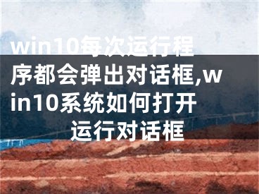 win10每次运行程序都会弹出对话框,win10系统如何打开运行对话框