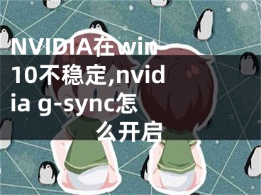NVIDIA在win10不稳定,nvidia g-sync怎么开启