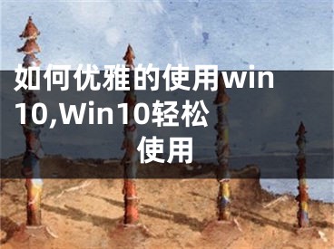 如何优雅的使用win10,Win10轻松使用