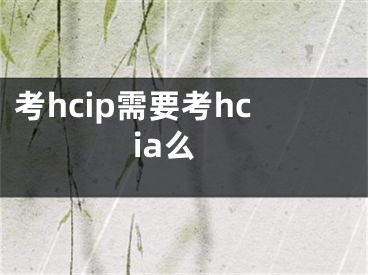 考hcip需要考hcia么