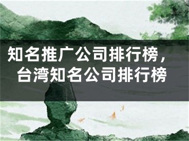 知名推广公司排行榜，台湾知名公司排行榜