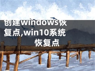 创建windows恢复点,win10系统恢复点