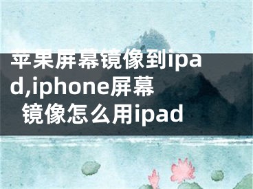 苹果屏幕镜像到ipad,iphone屏幕镜像怎么用ipad