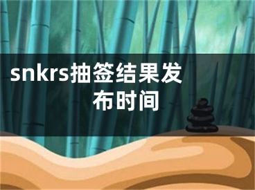 snkrs抽签结果发布时间