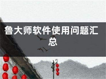 鲁大师软件使用问题汇总