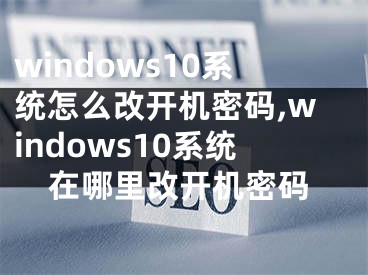 windows10系统怎么改开机密码,windows10系统在哪里改开机密码