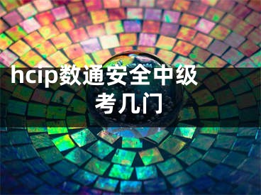 hcip数通安全中级考几门