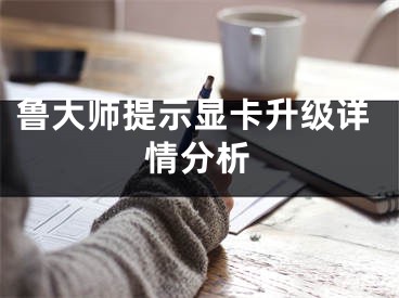 鲁大师提示显卡升级详情分析