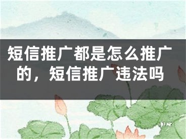 短信推广都是怎么推广的，短信推广违法吗