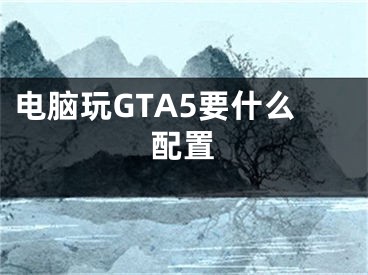 电脑玩GTA5要什么配置