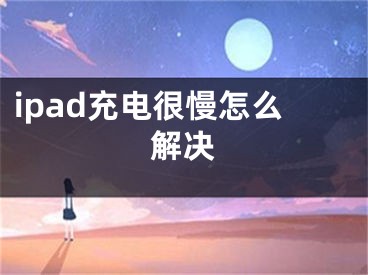 ipad充电很慢怎么解决