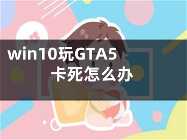 win10玩GTA5卡死怎么办