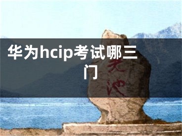 华为hcip考试哪三门