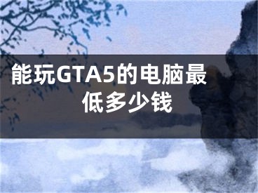 能玩GTA5的电脑最低多少钱