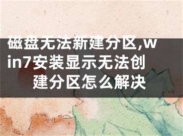 磁盘无法新建分区,win7安装显示无法创建分区怎么解决