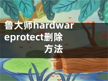 鲁大师hardwareprotect删除方法
