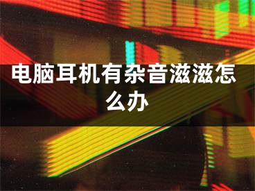 电脑耳机有杂音滋滋怎么办