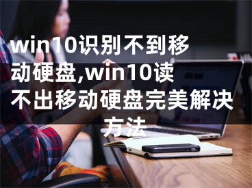 win10识别不到移动硬盘,win10读不出移动硬盘完美解决方法