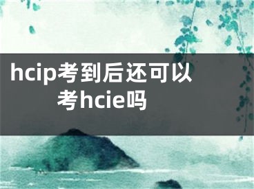 hcip考到后还可以考hcie吗