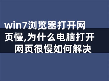 win7浏览器打开网页慢,为什么电脑打开网页很慢如何解决