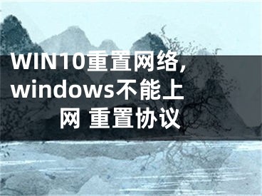 WIN10重置网络,windows不能上网 重置协议