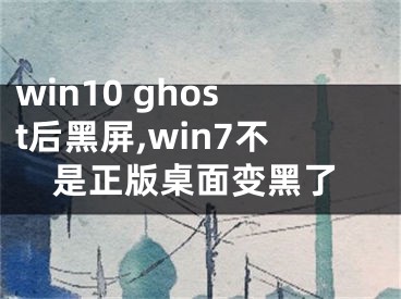 win10 ghost后黑屏,win7不是正版桌面变黑了